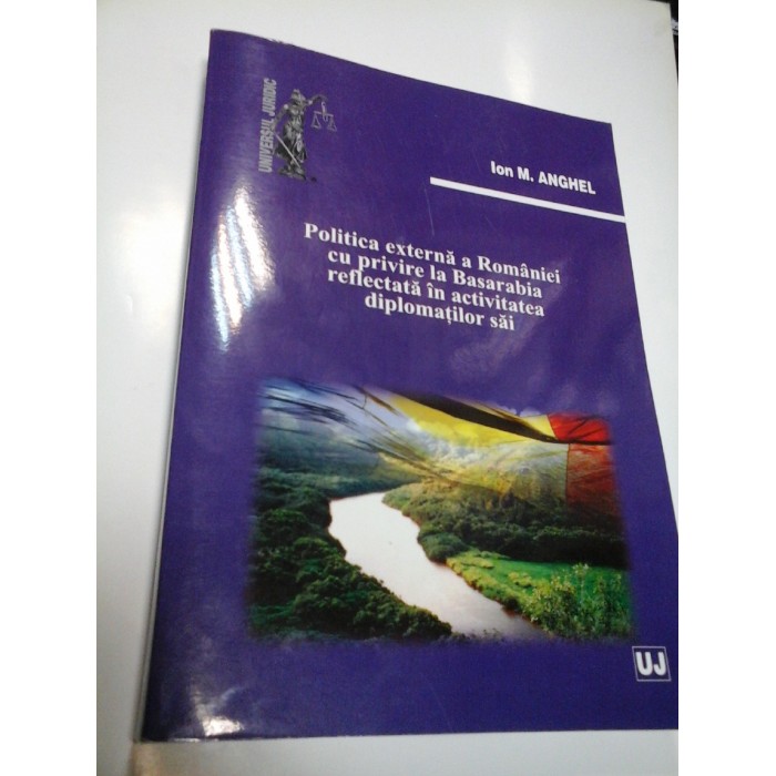POLITICA EXTERNA A ROMANIEI CU PRIVIRE LA BASARABIA REFLECTATA IN ACTIVITATEA DIPLOMATILOR SAI - ION M. ANGHEL POLITICA EXTERNA A ROMANIEI CU PRIVIRE LA BASARABIA REFLECTATA IN ACTIVITATEA DIPLOMATILOR SAI - ION M. ANGHEL